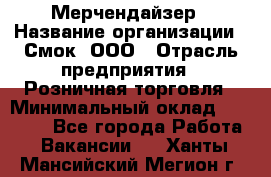 Мерчендайзер › Название организации ­ Смок, ООО › Отрасль предприятия ­ Розничная торговля › Минимальный оклад ­ 20 000 - Все города Работа » Вакансии   . Ханты-Мансийский,Мегион г.